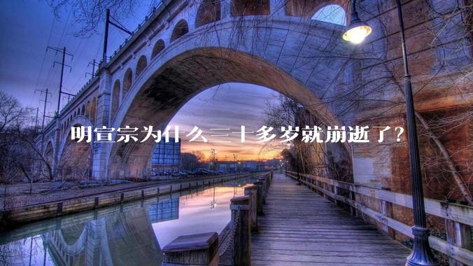 明宣宗为什么三十多岁就崩逝了？