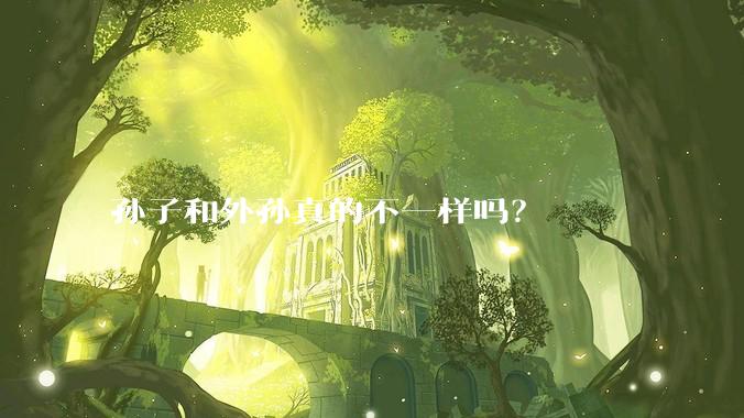 孙子和外孙真的不一样吗？