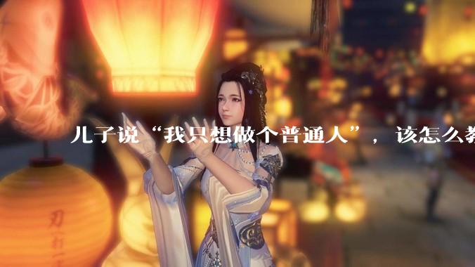 儿子说“我只想做个普通人”，该怎么教育孩子？