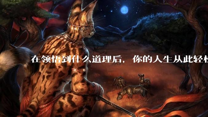 在领悟到什么道理后，你的人生从此轻松了起来？