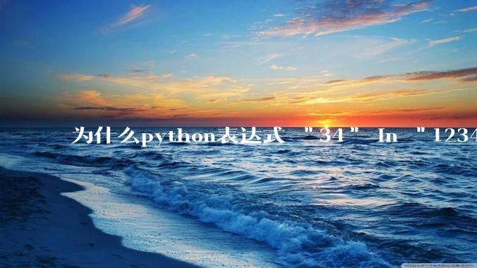 为什么python表达式 "34" in "1234" == True 的值是 False？
