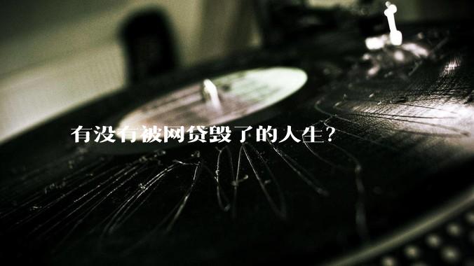 有没有被网贷毁了的人生？