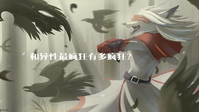 和异性最疯狂有多疯狂？