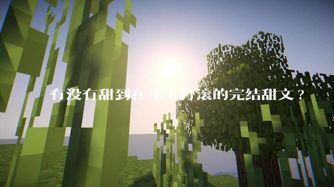 有没有甜到在床上打滚的完结甜文?